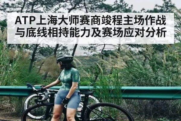 ATP上海大师赛商竣程主场作战与底线相持能力及赛场应对分析（KAIYUN APP）