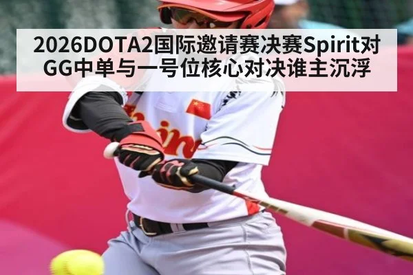 2026DOTA2国际邀请赛决赛Spirit对GG中单与一号位核心对决谁主沉浮 - KAIYUN APP