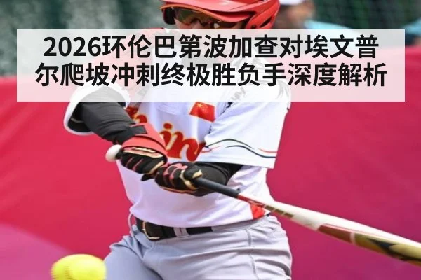 2026环伦巴第波加查对埃文普尔爬坡冲刺终极胜负手深度解析 - KAIYUN APP