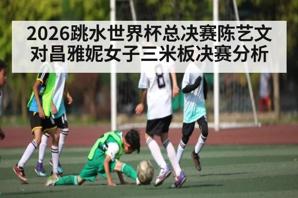 2026跳水世界杯总决赛陈艺文对昌雅妮女子三米板决赛分析